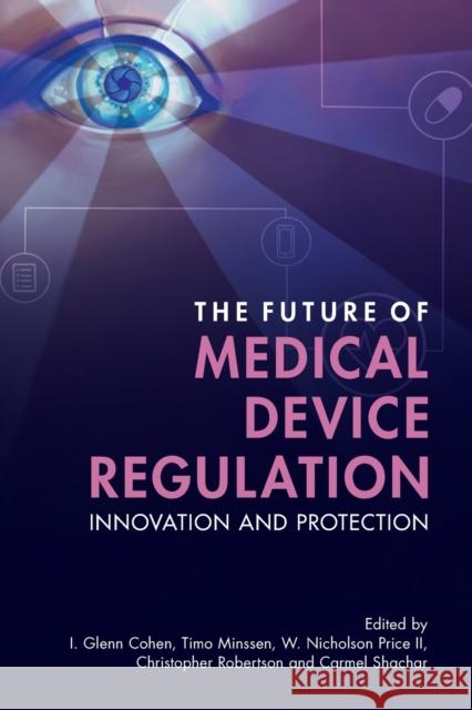 The Future of Medical Device Regulation: Innovation and Protection I. Glenn Cohen (Harvard Law School, Massachusetts), Timo Minssen (University of Copenhagen), W. Nicholson Price II (Univ 9781108972055