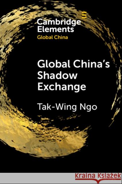 Global China's Shadow Exchange Tak-Wing Ngo 9781108972178 Cambridge University Press