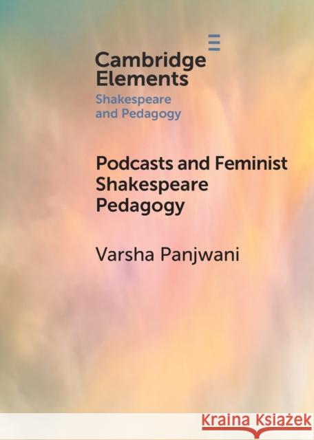Podcasts and Feminist Shakespeare Pedagogy Varsha (New York University, London) Panjwani 9781108977180 Cambridge University Press