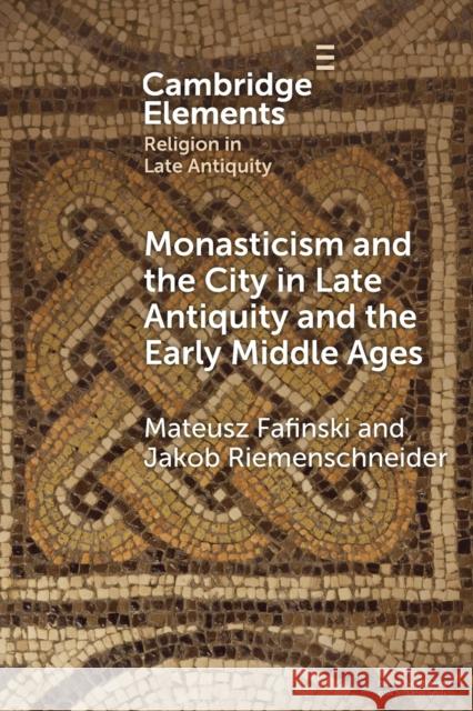 Monasticism and the City in Late Antiquity and the Early Middle Ages Mateusz Fafinski Jakob Riemenschneider 9781108984485