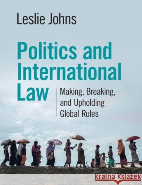 Politics and International Law: Making, Breaking, and Upholding Global Rules Leslie Johns 9781108986656 Cambridge University Press