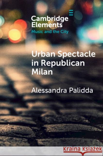 Urban Spectacle in Republican Milan Alessandra (Oxford Brookes University) Palidda 9781108986779 Cambridge University Press