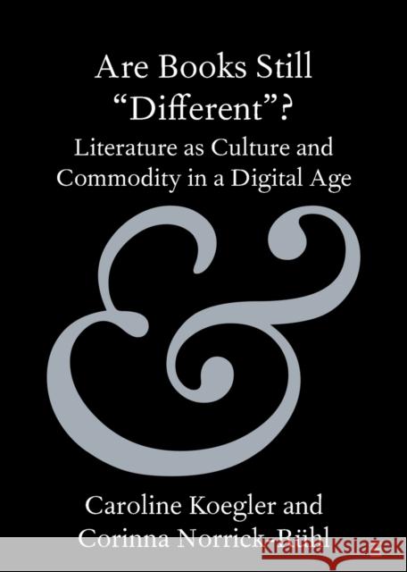 Are Books Still 'Different'?: Literature as Culture and Commodity in a Digital Age Caroline Koegler Corinna Norrick-R?hl 9781108987127