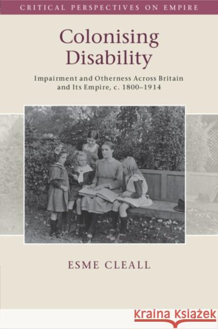 Colonising Disability: Impairment and Otherness Across Britain and Its Empire, c. 1800–1914 Esme (University of Sheffield) Cleall 9781108987370 Cambridge University Press