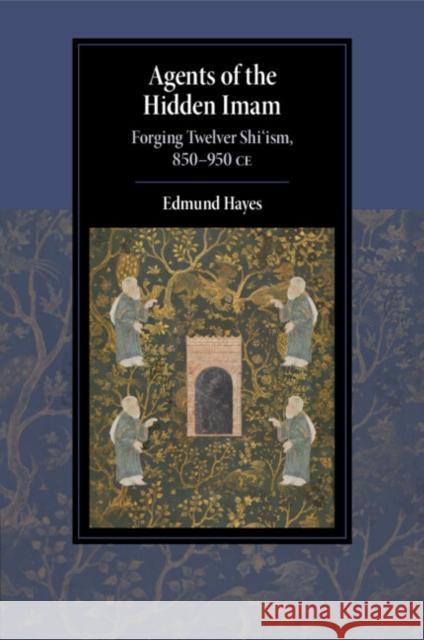 Agents of the Hidden Imam: Forging Twelver Shi‘ism, 850-950 CE Edmund (Radboud Universiteit Nijmegen) Hayes 9781108994989