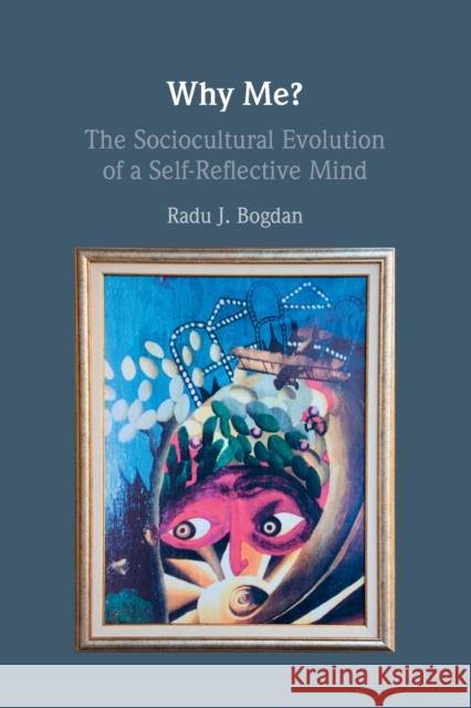 Why Me?: The Sociocultural Evolution of a Self-Reflective Mind Radu J. Bogdan 9781108995573