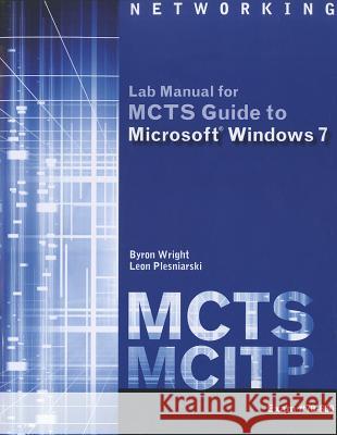 MCTS Lab Manual for Wright/Plesniarski's MCTS Guide to Microsoft  Windows 7 (Exam # 70-680) Byron Wright, Leon Plesniarski 9781111309787 Cengage Learning, Inc