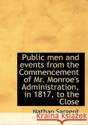 Public Men and Events from the Commencement of Mr. Monroe's Administration, in 1817, to the Close Nathan Sargent 9781115376488