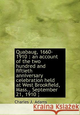 Quabaug, 1660-1910: an account of the two hundred and fiftieth anniversary celebration held at West Adams, Charles J. 9781115377416
