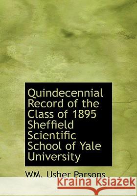 Quindecennial Record of the Class of 1895 Sheffield Scientific School of Yale University Wm. Usher Parsons 9781115378932