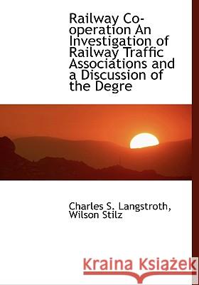 Railway Co-operation An Investigation of Railway Traffic Associations and a Discussion of the Degre Langstroth, Charles S. 9781115379854
