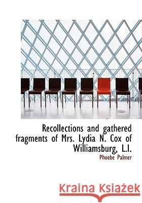 Recollections and Gathered Fragments of Mrs. Lydia N. Cox of Williamsburg, L.I. Phoebe Palmer 9781115383295