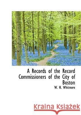 A Records of the Record Commissioners of the City of Boston W. H. Whitmore 9781115385152 