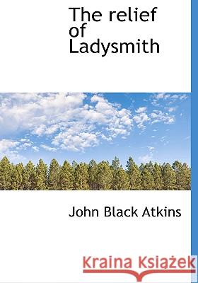 The relief of Ladysmith Atkins, John Black 9781115388672