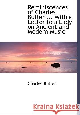 Reminiscences of Charles Butler ... With a Letter to a Lady on Ancient and Modern Music Butler, Charles 9781115391887