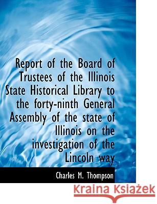 Report of the Board of Trustees of the Illinois State Historical Library to the Forty-Ninth General Charles M. Thompson 9781115394024