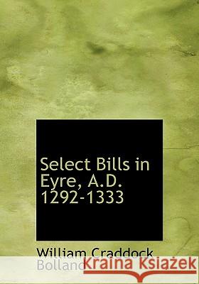 Select Bills in Eyre, A.D. 1292-1333 William Cra Bolland 9781115412551