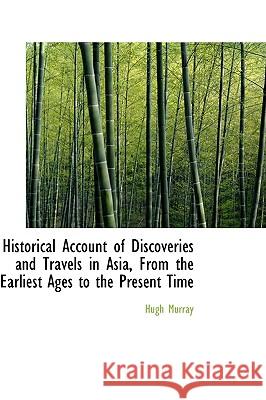 Historical Account of Discoveries and Travels in Asia, From the Earliest Ages to the Present Time Murray, Hugh 9781115569781 
