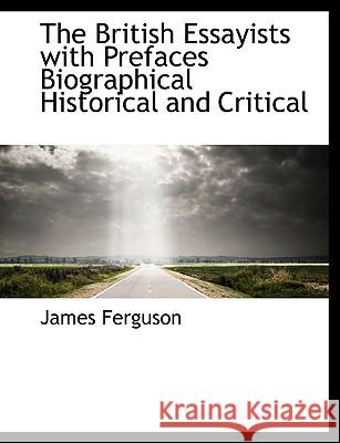 The British Essayists, with Prefaces, Biographical, Historical, and Critical Ferguson, James 9781116274035