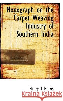 Monograph on the Carpet Weaving Industry of Southern India Henry T Harris 9781117056258