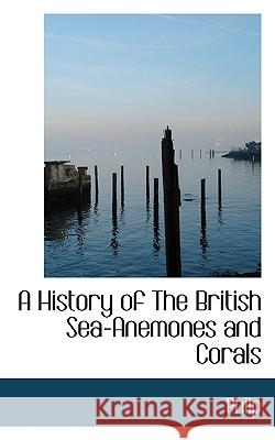 A History of the British Sea-Anemones and Corals Philp 9781117084954