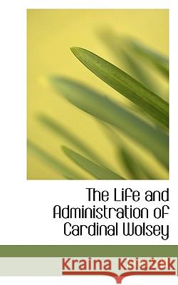 The Life and Administration of Cardinal Wolsey John Galt 9781117394275 