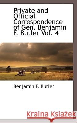 Private and Official Correspondence of Gen. Benjamin F. Butler Vol. 4 Benjamin F. Butler 9781117589657 