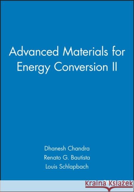 Advanced Materials for Energy Conversion II Dhanesh Chandra, Renato G. Bautista, Louis Schlapbach 9781118000571