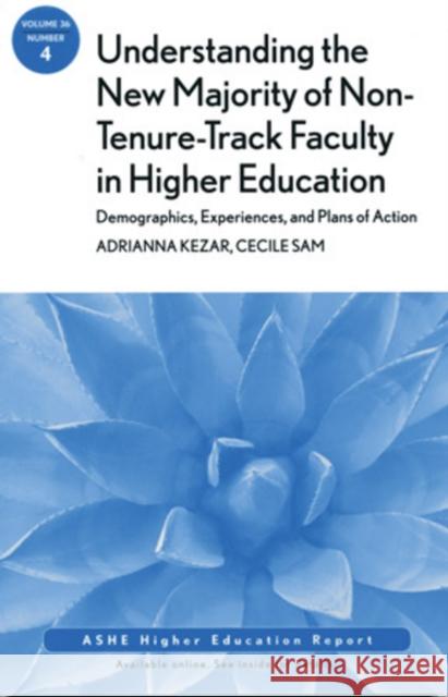 Understanding the New Majority of Non–Tenure–Track Faculty in Higher Education: Demographics, Experiences, and Plans of Action: ASHE Higher Education Report, Volume 36, Number 4 Adrianna Kezar, Cecile Sam 9781118002667 John Wiley & Sons Inc