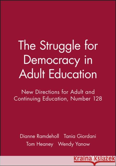 The Struggle for Democracy in Adult Education: New Directions for Adult and Continuing Education, Number 128 Dianne Ramdeholl, Tania Giordani, Tom Heaney, Wendy Yanow 9781118003022