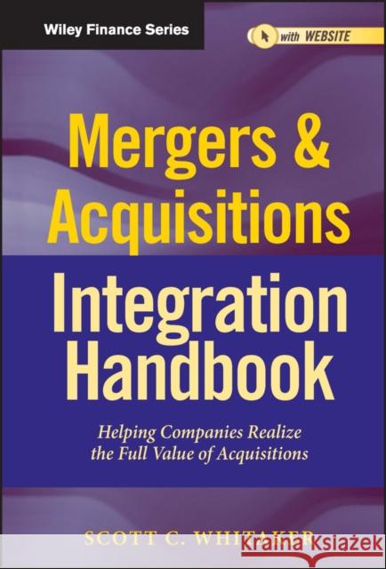 Mergers & Acquisitions Integration Handbook, + Website: Helping Companies Realize The Full Value of Acquisitions Scott C. Whitaker 9781118004371 John Wiley & Sons Inc