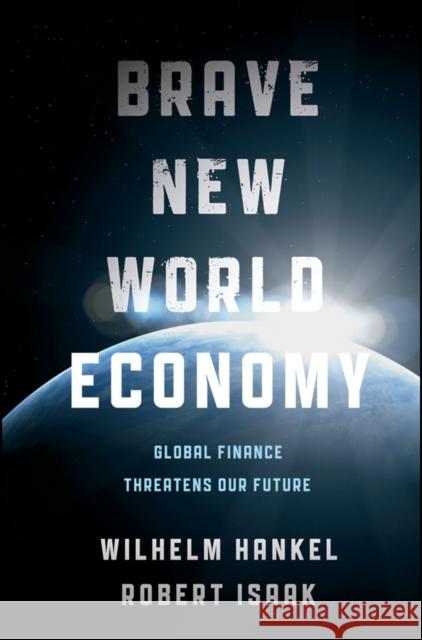 Brave New World Economy: Global Finance Threatens Our Future Hankel, Wilhelm 9781118004418