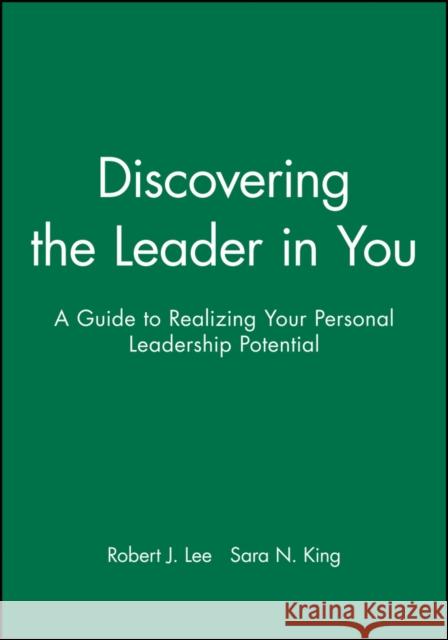 Discovering the Leader in You: A Guide to Realizing Your Personal Leadership Potential Lee, Robert J. 9781118008805 John Wiley & Sons