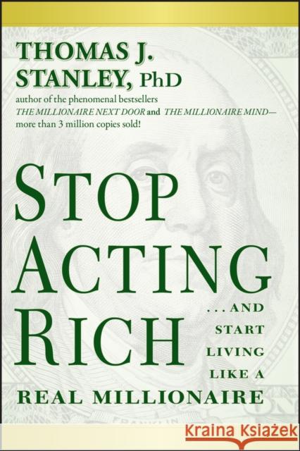 Stop Acting Rich: ...And Start Living Like A Real Millionaire Thomas J., Ph.D. Stanley 9781118011577 John Wiley & Sons