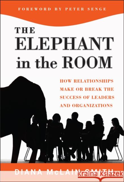 The Elephant in the Room: How Relationships Make or Break the Success of Leaders and Organizations Smith, Diana McLain 9781118015421 0
