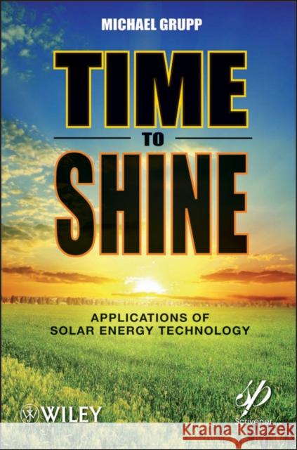 Time to Shine: Applications of Solar Energy Technology Grupp, Michael 9781118016213 John Wiley & Sons Inc