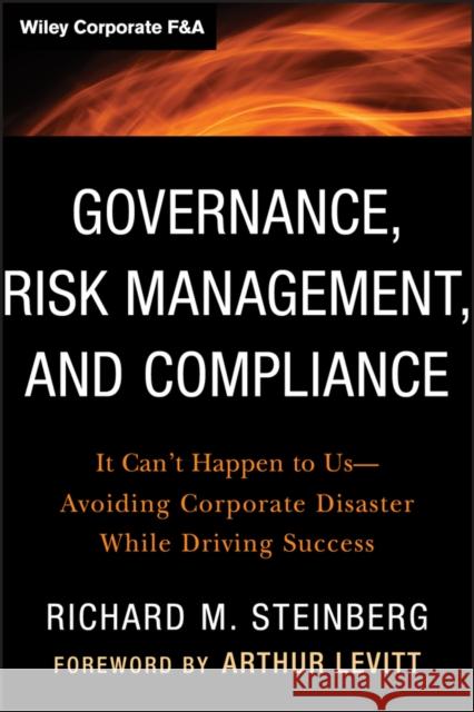 Governance, Risk Management, and Compliance: It Can't Happen to Us--Avoiding Corporate Disaster While Driving Success Richard M. Steinberg 9781118024300