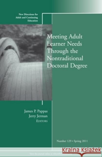 Meeting Adult Learner Needs through the Nontraditional Doctoral Degree: New Directions for Adult and Continuing Education, Number 129 James P. Pappas, Jerry Jerman 9781118027639