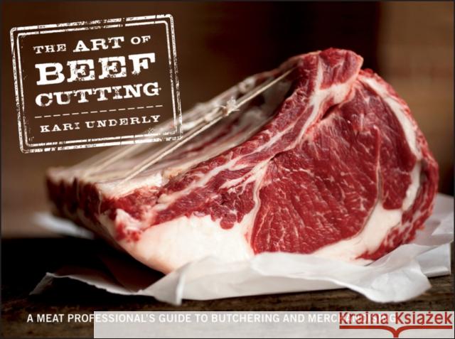 The Art of Beef Cutting: A Meat Professional's Guide to Butchering and Merchandising Underly, Kari 9781118029572 0