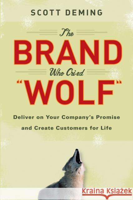 The Brand Who Cried Wolf: Deliver on Your Company's Promise and Create Customers for Life Deming, Scott 9781118036761 John Wiley & Sons
