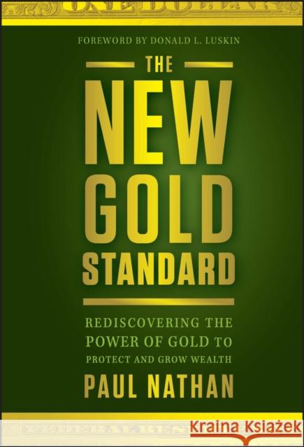 The New Gold Standard: Rediscovering the Power of Gold to Protect and Grow Wealth Nathan, Paul 9781118043226