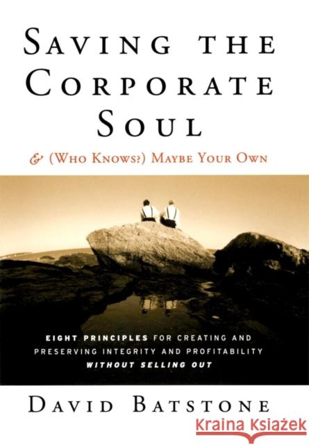 Saving the Corporate Soul--And (Who Knows?) Maybe Your Own: Eight Principles for Creating and Preserving Integrity and Profitability Without Selling O Batstone, David 9781118044056 Jossey-Bass