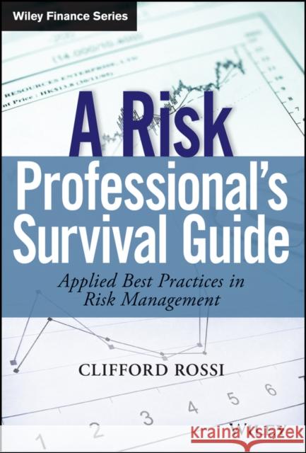 A Risk Professional�s Survival Guide: Applied Best Practices in Risk Management Rossi, Clifford 9781118045954 John Wiley & Sons