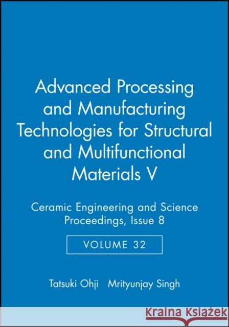 Advanced Processing and Manufacturing Technologies for Structural and Multifunctional Materials V, Volume 32, Issue 8 Ohji, Tatsuki 9781118059937