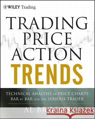 Trading Price Action Trends : Technical Analysis of Price Charts Bar by Bar for the Serious Trader Al Brooks 9781118066515 John Wiley & Sons