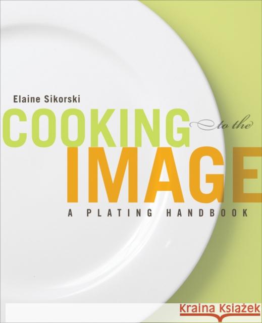 Cooking to the Image: A Plating Handbook Sikorski, Elaine 9781118075975 John Wiley & Sons