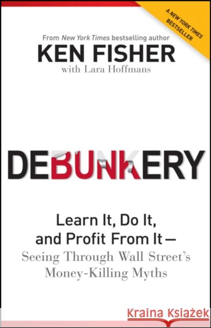 Debunkery: Learn It, Do It, and Profit from It -- Seeing Through Wall Street's Money-Killing Myths Fisher, Kenneth L. 9781118077016