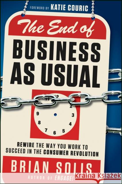 The End of Business as Usual: Rewire the Way You Work to Succeed in the Consumer Revolution Solis, Brian 9781118077559 0