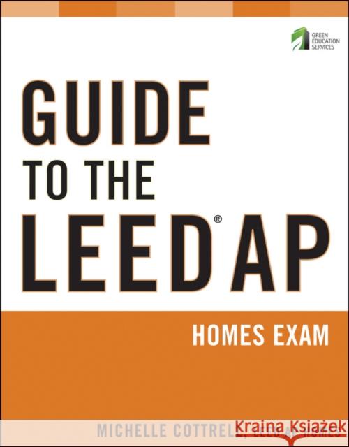 Guide to the LEED AP Homes Exam Michelle Cottrell 9781118087206 John Wiley & Sons