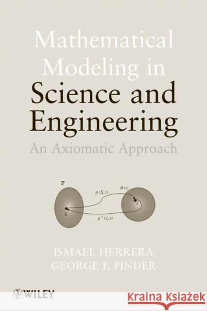 Mathematical Modeling in Science and Engineering : An Axiomatic Approach Ismael Herrera George F. Pinder 9781118087572 